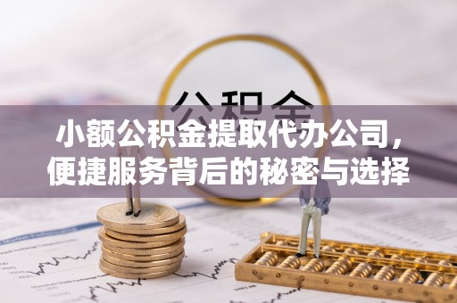 万山小额公积金提取代办公司，便捷服务背后的秘密与选择指南