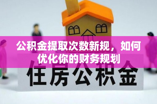 万山公积金提取次数新规，如何优化你的财务规划