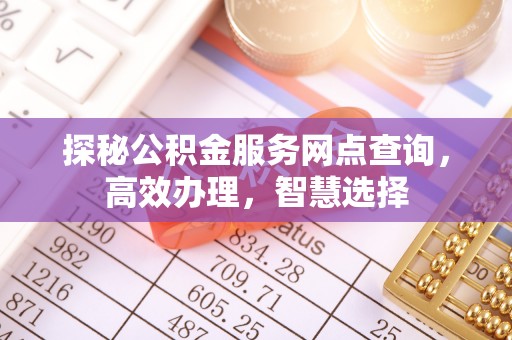 万山探秘公积金服务网点查询，高效办理，智慧选择