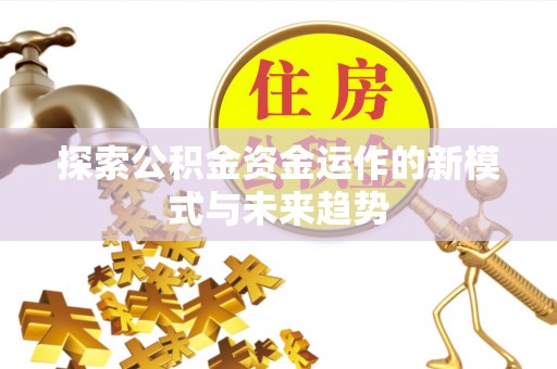 万山探索公积金资金运作的新模式与未来趋势
