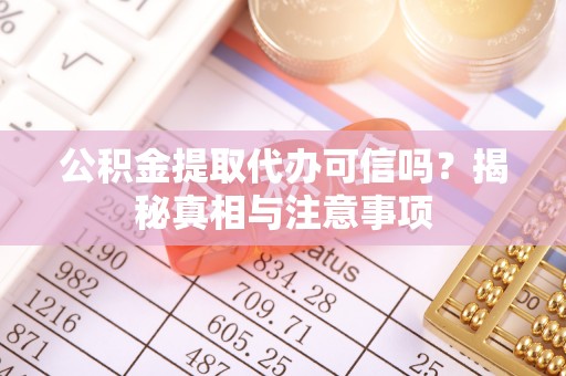 万山公积金提取代办可信吗？揭秘真相与注意事项