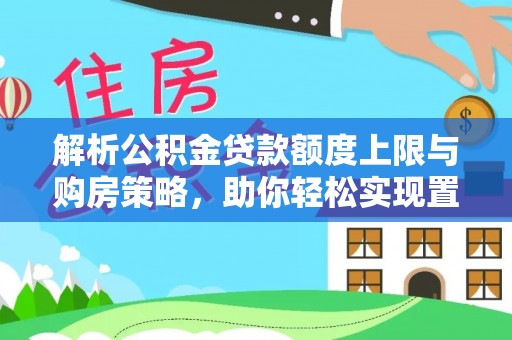 万山解析公积金贷款额度上限与购房策略，助你轻松实现置业梦想