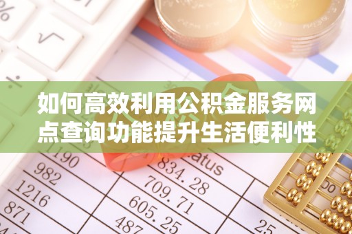万山如何高效利用公积金服务网点查询功能提升生活便利性