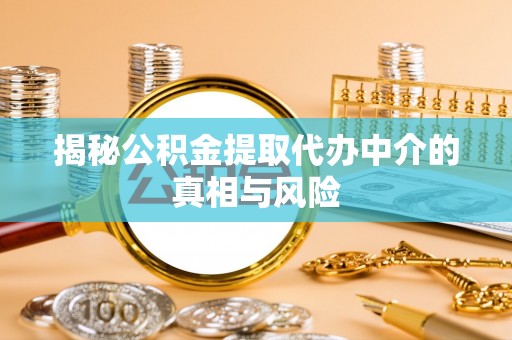万山揭秘公积金提取代办中介的真相与风险