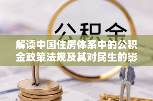 万山解读中国住房体系中的公积金政策法规及其对民生的影响