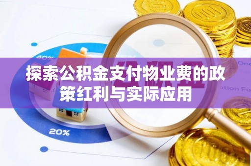 万山探索公积金支付物业费的政策红利与实际应用