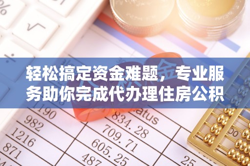 万山轻松搞定资金难题，专业服务助你完成代办理住房公积金提取