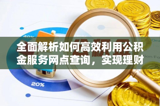 万山全面解析如何高效利用公积金服务网点查询，实现理财与生活优化