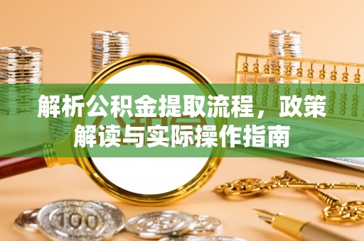 万山解析公积金提取流程，政策解读与实际操作指南