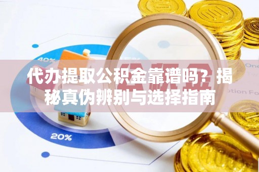 万山代办提取公积金靠谱吗？揭秘真伪辨别与选择指南