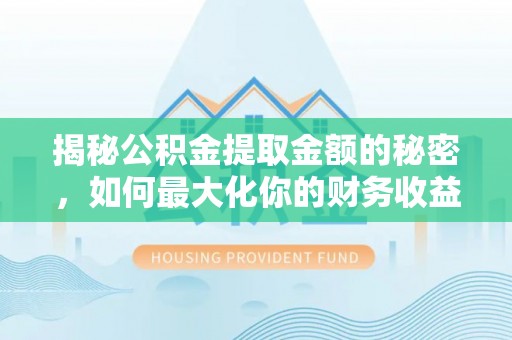 万山揭秘公积金提取金额的秘密，如何最大化你的财务收益