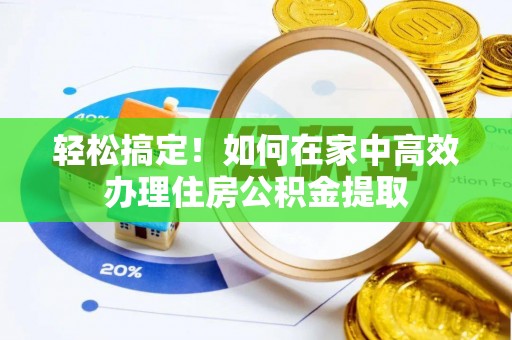 万山轻松搞定！如何在家中高效办理住房公积金提取
