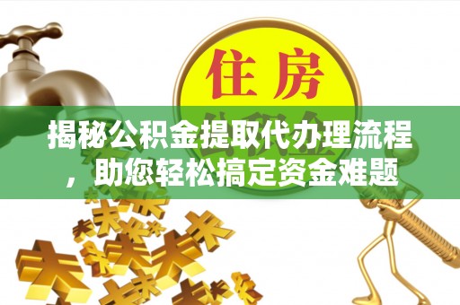 万山揭秘公积金提取代办理流程，助您轻松搞定资金难题