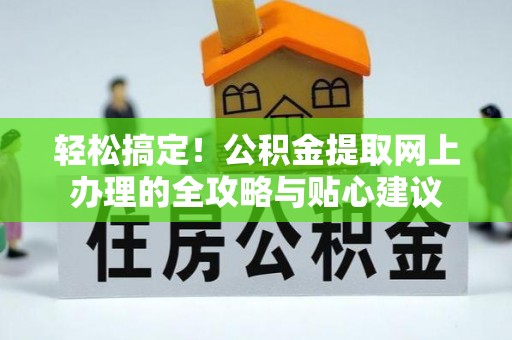 万山轻松搞定！公积金提取网上办理的全攻略与贴心建议
