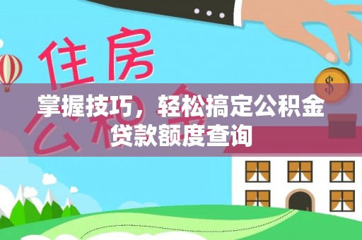 万山掌握技巧，轻松搞定公积金贷款额度查询