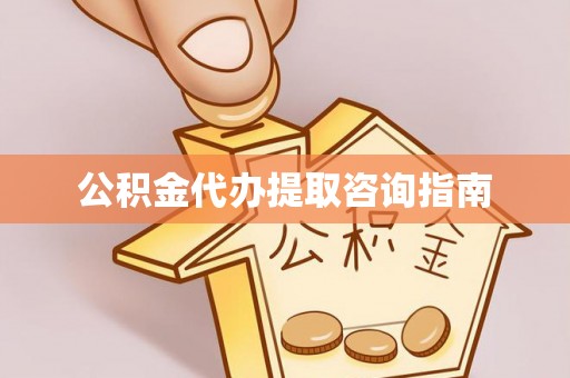 万山公积金代办提取咨询指南