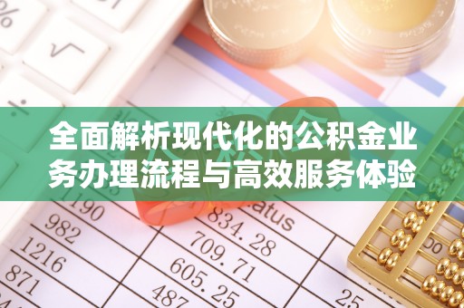 万山全面解析现代化的公积金业务办理流程与高效服务体验