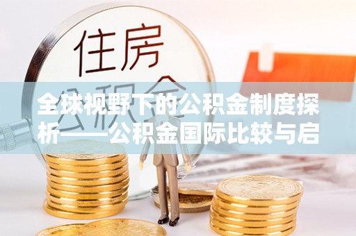 万山全球视野下的公积金制度探析——公积金国际比较与启示