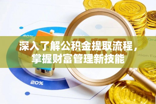 万山深入了解公积金提取流程，掌握财富管理新技能