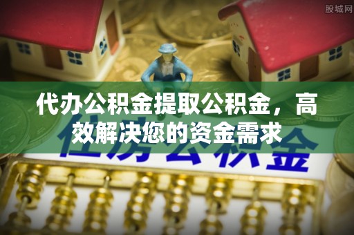 万山代办公积金提取公积金，高效解决您的资金需求
