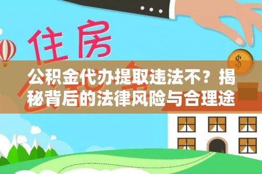 万山公积金代办提取违法不？揭秘背后的法律风险与合理途径
