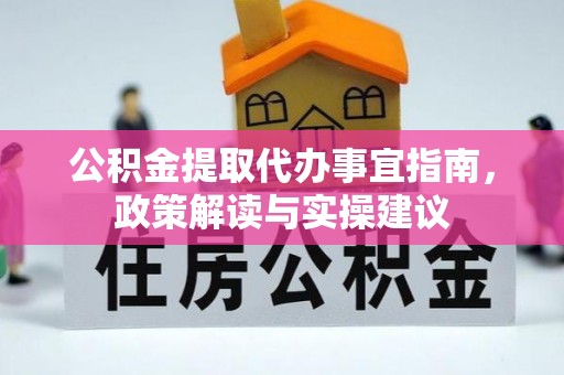 万山公积金提取代办事宜指南，政策解读与实操建议