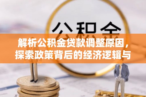 万山解析公积金贷款调整原因，探索政策背后的经济逻辑与民生影响