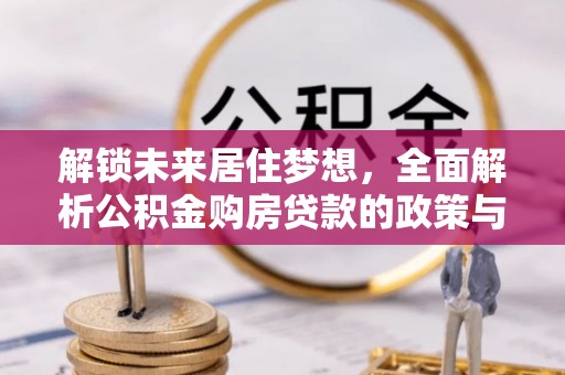 万山解锁未来居住梦想，全面解析公积金购房贷款的政策与优势
