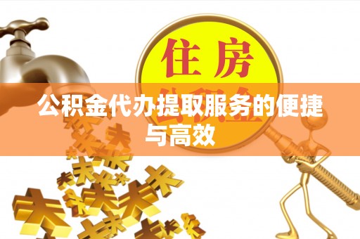 万山公积金代办提取服务的便捷与高效