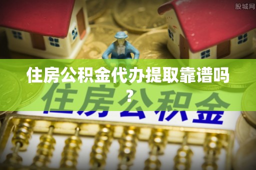 万山住房公积金代办提取靠谱吗？
