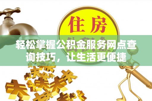 万山轻松掌握公积金服务网点查询技巧，让生活更便捷