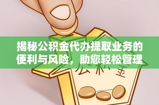 万山揭秘公积金代办提取业务的便利与风险，助您轻松管理个人资金