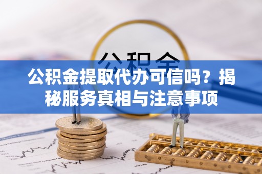万山公积金提取代办可信吗？揭秘服务真相与注意事项