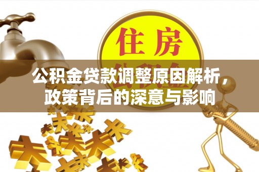 万山公积金贷款调整原因解析，政策背后的深意与影响