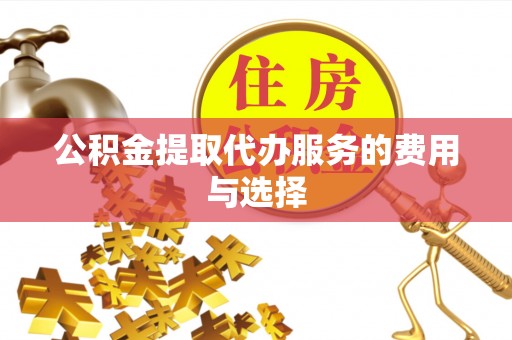 万山公积金提取代办服务的费用与选择