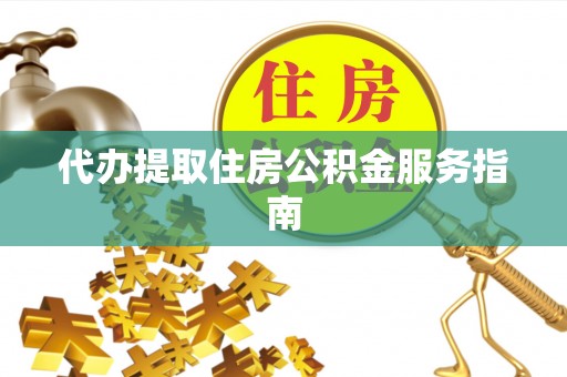 万山代办提取住房公积金服务指南