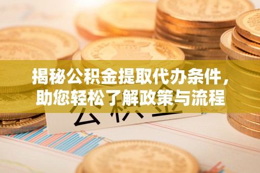 万山揭秘公积金提取代办条件，助您轻松了解政策与流程