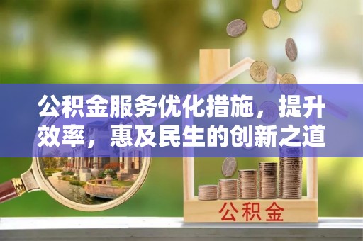 万山公积金服务优化措施，提升效率，惠及民生的创新之道