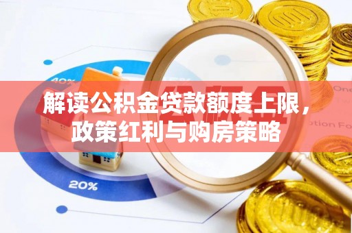 万山解读公积金贷款额度上限，政策红利与购房策略