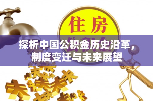 万山探析中国公积金历史沿革，制度变迁与未来展望
