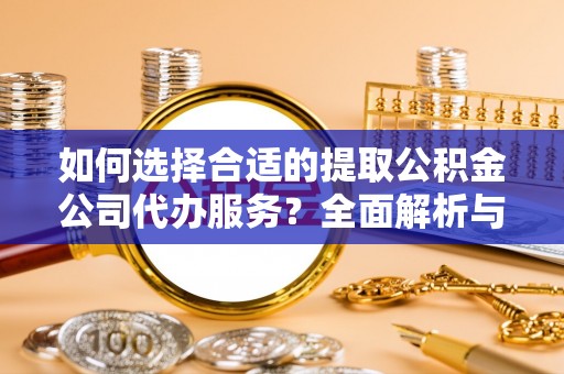 万山如何选择合适的提取公积金公司代办服务？全面解析与建议