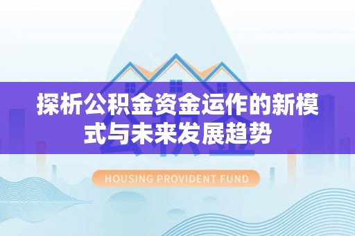 万山探析公积金资金运作的新模式与未来发展趋势