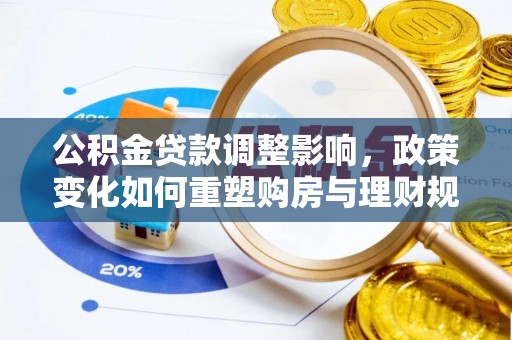 万山公积金贷款调整影响，政策变化如何重塑购房与理财规划