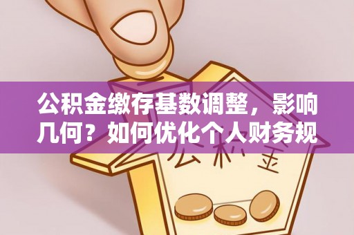 万山公积金缴存基数调整，影响几何？如何优化个人财务规划