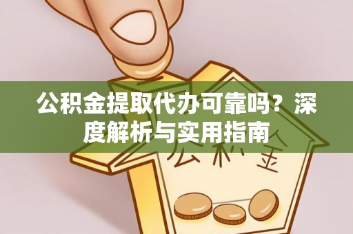 万山公积金提取代办可靠吗？深度解析与实用指南