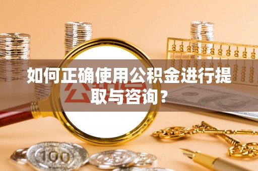 万山如何正确使用公积金进行提取与咨询？