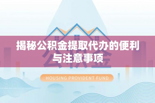 万山揭秘公积金提取代办的便利与注意事项