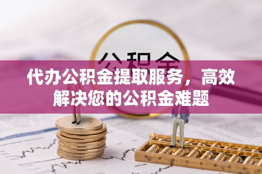 万山代办公积金提取服务，高效解决您的公积金难题