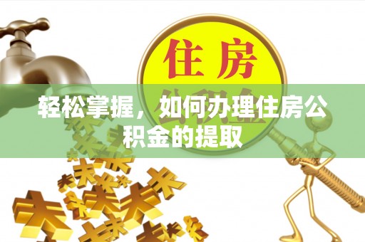 万山轻松掌握，如何办理住房公积金的提取