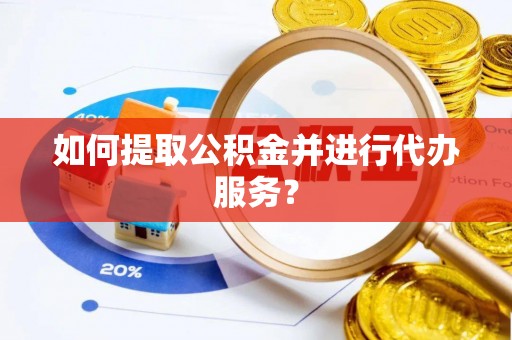 万山如何提取公积金并进行代办服务？